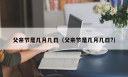 父亲节是几月几日（父亲节是几月几日?）