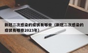 新冠二次感染的症状有哪些（新冠二次感染的症状有哪些2023年）