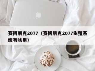 赛博朋克2077（赛博朋克2077生殖系统有啥用）