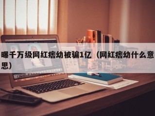 曝千万级网红痞幼被骗1亿（网红痞幼什么意思）