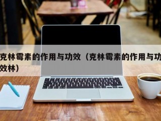 克林霉素的作用与功效（克林霉素的作用与功效林）