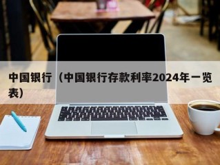 中国银行（中国银行存款利率2024年一览表）