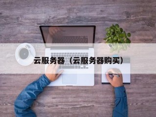 云服务器（云服务器购买）