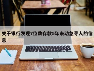 关于银行发现7位数存款5年未动急寻人的信息