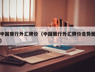 中国银行外汇牌价（中国银行外汇牌价走势图）