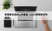 章莹颖父亲的心碎直播（2021章莹颖父母现状）