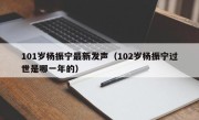 101岁杨振宁最新发声（102岁杨振宁过世是哪一年的）