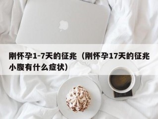 刚怀孕1-7天的征兆（刚怀孕17天的征兆小腹有什么症状）