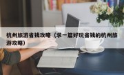 杭州旅游省钱攻略（求一篇好玩省钱的杭州旅游攻略）