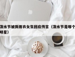 泼水节被撕雨衣女生回应传言（泼水节是哪个明星）