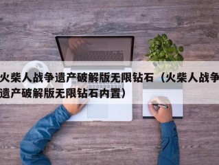 火柴人战争遗产破解版无限钻石（火柴人战争遗产破解版无限钻石内置）