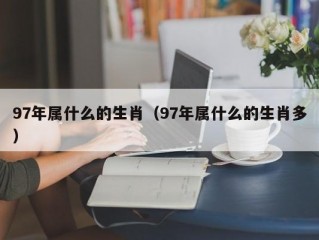 97年属什么的生肖（97年属什么的生肖多）