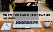 中国卫生人才网查询成绩（中国卫生人才网查询成绩时间）