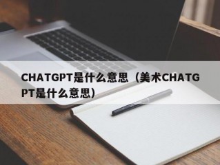 CHATGPT是什么意思（美术CHATGPT是什么意思）