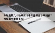 今年是第几个助残日（今年是第几个助残日?鸭梨单个重量多少）