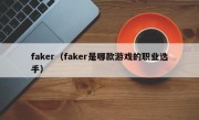 faker（faker是哪款游戏的职业选手）