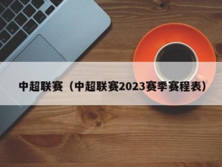 中超联赛（中超联赛2023赛季赛程表）