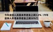 今年退休人员基本养老金上调3.8%（今年退休人员基本养老金上调38%?）