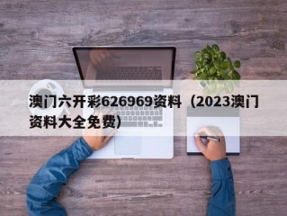 澳门六开彩626969资料（2023澳门资料大全免费）