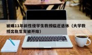 被曝11年前性侵学生教授临近退休（大学教授出轨生育被开除）