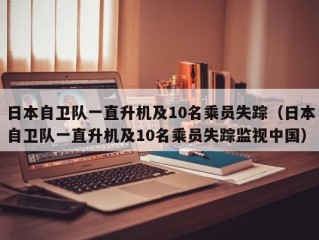 日本自卫队一直升机及10名乘员失踪（日本自卫队一直升机及10名乘员失踪监视中国）