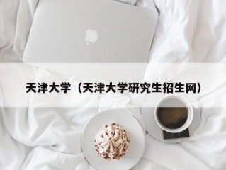 天津大学（天津大学研究生招生网）