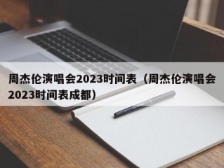 周杰伦演唱会2023时间表（周杰伦演唱会2023时间表成都）