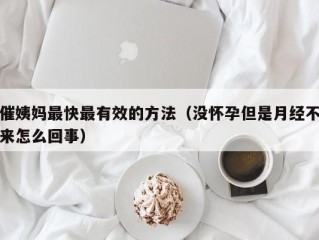 催姨妈最快最有效的方法（没怀孕但是月经不来怎么回事）