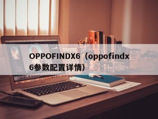 OPPOFINDX6（oppofindx6参数配置详情）