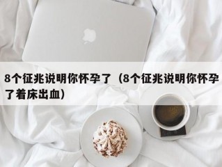 8个征兆说明你怀孕了（8个征兆说明你怀孕了着床出血）