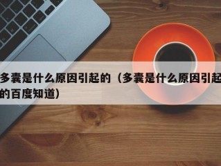 多囊是什么原因引起的（多囊是什么原因引起的百度知道）