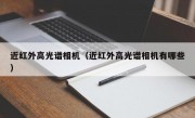 近红外高光谱相机（近红外高光谱相机有哪些）