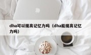 dha可以提高记忆力吗（dha能提高记忆力吗）