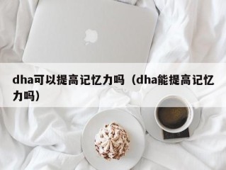 dha可以提高记忆力吗（dha能提高记忆力吗）