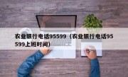 农业银行电话95599（农业银行电话95599上班时间）