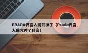 PRADA代言人魔咒神了（Prada代言人魔咒神了抖音）