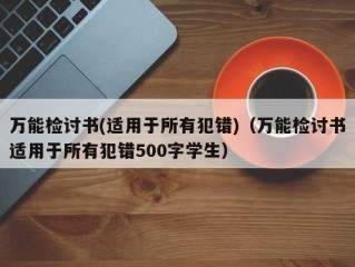 万能检讨书(适用于所有犯错)（万能检讨书适用于所有犯错500字学生）