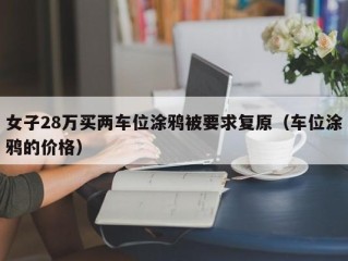 女子28万买两车位涂鸦被要求复原（车位涂鸦的价格）