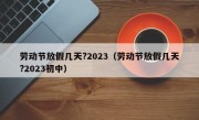 劳动节放假几天?2023（劳动节放假几天?2023初中）