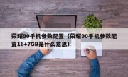 荣耀90手机参数配置（荣耀90手机参数配置16+7GB是什么意思）