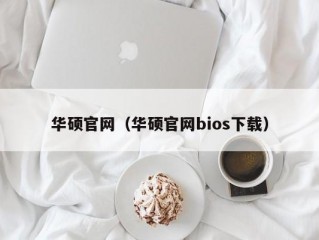 华硕官网（华硕官网bios下载）