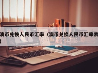 澳币兑换人民币汇率（澳币兑换人民币汇率表）