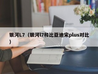 银河L7（银河l7和比亚迪宋plus对比）