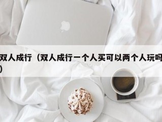 双人成行（双人成行一个人买可以两个人玩吗）