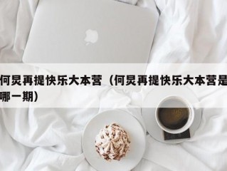 何炅再提快乐大本营（何炅再提快乐大本营是哪一期）