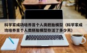 科学家成功培养首个人类胚胎模型（科学家成功培养首个人类胚胎模型存活了多少天）