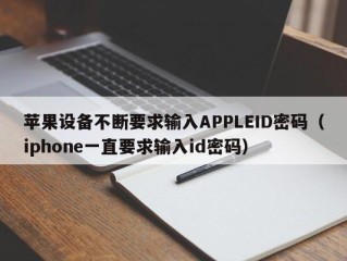 苹果设备不断要求输入APPLEID密码（iphone一直要求输入id密码）