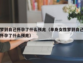 梦到自己怀孕了什么预兆（单身女性梦到自己怀孕了什么预兆）