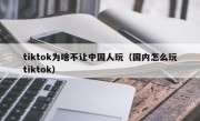 tiktok为啥不让中国人玩（国内怎么玩tiktok）