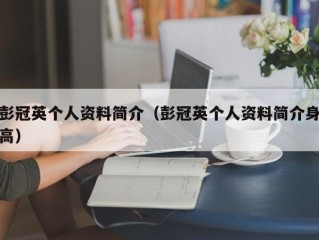 彭冠英个人资料简介（彭冠英个人资料简介身高）